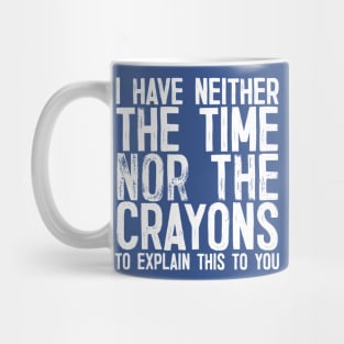 I Have Neither The Time Nor the Crayons To Explain This To You Mug